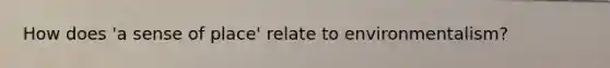 How does 'a sense of place' relate to environmentalism?