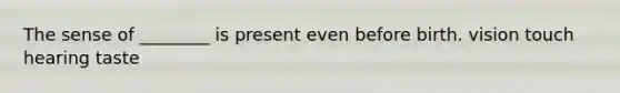 The sense of ________ is present even before birth. vision touch hearing taste