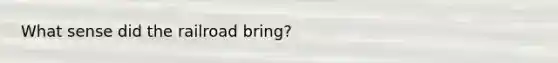 What sense did the railroad bring?