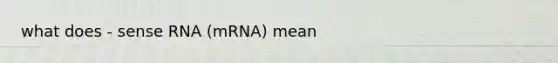 what does - sense RNA (mRNA) mean