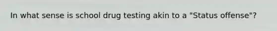 In what sense is school drug testing akin to a "Status offense"?