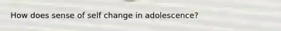 How does sense of self change in adolescence?