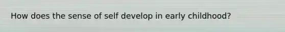 How does the sense of self develop in early childhood?