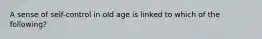 A sense of self-control in old age is linked to which of the following?