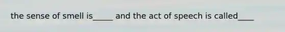 the sense of smell is_____ and the act of speech is called____