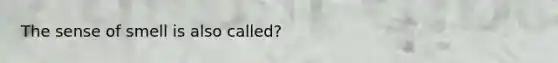 The sense of smell is also called?