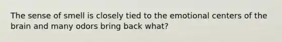 The sense of smell is closely tied to the emotional centers of the brain and many odors bring back what?