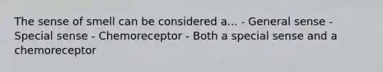 The sense of smell can be considered a... - General sense - Special sense - Chemoreceptor - Both a special sense and a chemoreceptor
