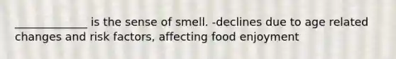 _____________ is the sense of smell. -declines due to age related changes and risk factors, affecting food enjoyment