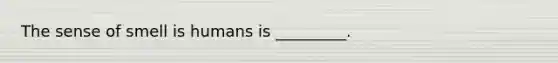 The sense of smell is humans is _________.