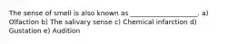 The sense of smell is also known as ____________________. a) Olfaction b) The salivary sense c) Chemical infarction d) Gustation e) Audition