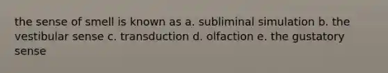 the sense of smell is known as a. subliminal simulation b. the vestibular sense c. transduction d. olfaction e. the gustatory sense