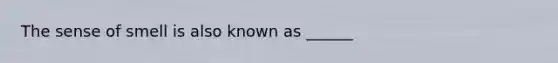 The sense of smell is also known as ______