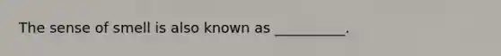 The sense of smell is also known as __________.