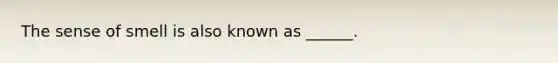 The sense of smell is also known as ______.