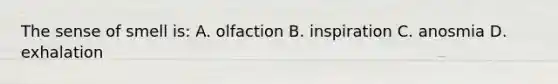 The sense of smell is: A. olfaction B. inspiration C. anosmia D. exhalation