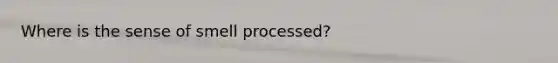 Where is the sense of smell processed?