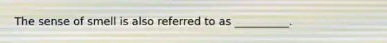 The sense of smell is also referred to as __________.