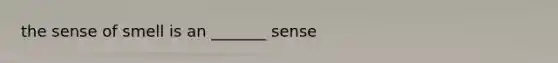 the sense of smell is an _______ sense