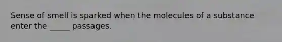 Sense of smell is sparked when the molecules of a substance enter the _____ passages.