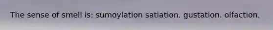 The sense of smell is: sumoylation satiation. gustation. olfaction.