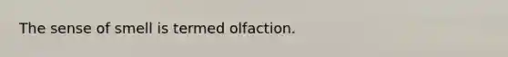 The sense of smell is termed olfaction.