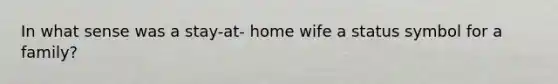 In what sense was a stay-at- home wife a status symbol for a family?