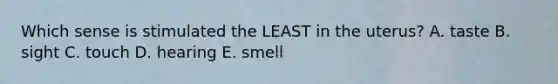 Which sense is stimulated the LEAST in the uterus? A. taste B. sight C. touch D. hearing E. smell