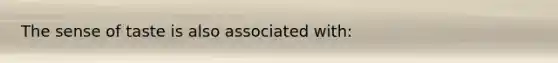 The sense of taste is also associated with: