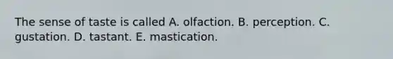 The sense of taste is called A. olfaction. B. perception. C. gustation. D. tastant. E. mastication.