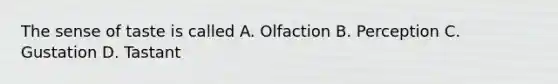 The sense of taste is called A. Olfaction B. Perception C. Gustation D. Tastant