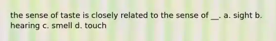 the sense of taste is closely related to the sense of __. a. sight b. hearing c. smell d. touch