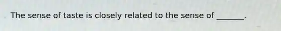 The sense of taste is closely related to the sense of _______.