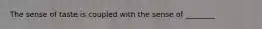 The sense of taste is coupled with the sense of ________