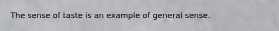 The sense of taste is an example of general sense.