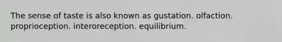 The sense of taste is also known as gustation. olfaction. proprioception. interoreception. equilibrium.