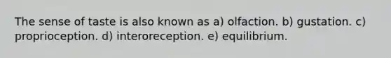 The sense of taste is also known as a) olfaction. b) gustation. c) proprioception. d) interoreception. e) equilibrium.