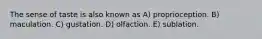 The sense of taste is also known as A) proprioception. B) maculation. C) gustation. D) olfaction. E) sublation.