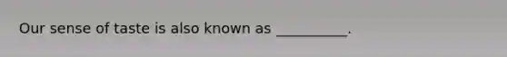 Our sense of taste is also known as __________.