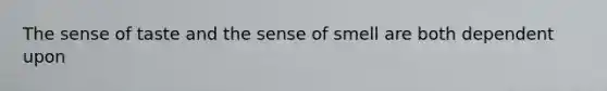 The sense of taste and the sense of smell are both dependent upon