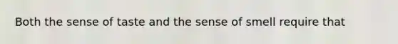 Both the sense of taste and the sense of smell require that