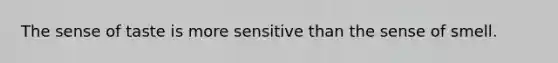 The sense of taste is more sensitive than the sense of smell.