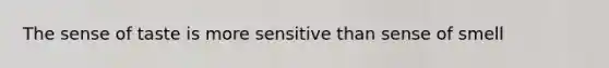 The sense of taste is more sensitive than sense of smell