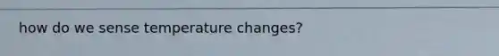 how do we sense temperature changes?