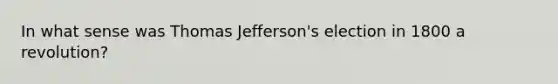 In what sense was Thomas Jefferson's election in 1800 a revolution?