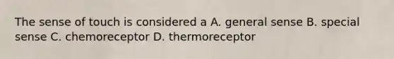 The sense of touch is considered a A. general sense B. special sense C. chemoreceptor D. thermoreceptor