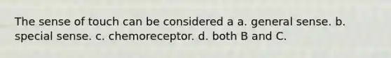 The sense of touch can be considered a a. general sense. b. special sense. c. chemoreceptor. d. both B and C.