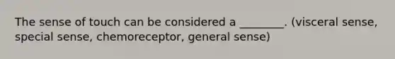 The sense of touch can be considered a ________. (visceral sense, special sense, chemoreceptor, general sense)