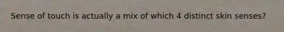 Sense of touch is actually a mix of which 4 distinct skin senses?