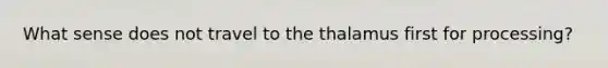 What sense does not travel to the thalamus first for processing?